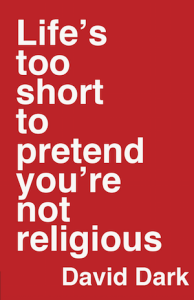 David Dark - Life's Too Short to Pretend You're Not Religious