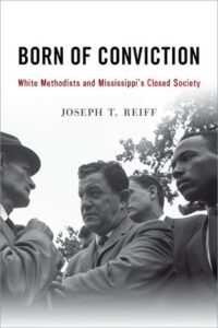 Born of Conviction: White Methodists and Mississippi's Closed Society, Joseph T. Reiff