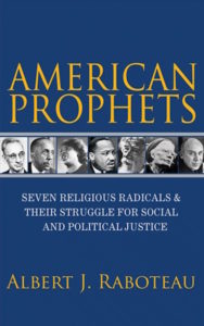 American Prophets: Seven Religious Radicals and Their Struggle for Social and Political Justice, Albert J. Raboteau