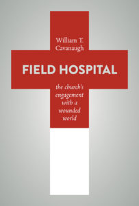 Field Hospital: The Church's Engagement with a Wounded World, by William T. Cavanaugh