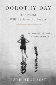 Dorothy Day: The World Will Be Saved by Beauty: An Intimate Portrait of My Grandmother, by Kate Hennessy