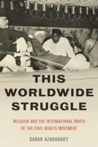 This Worldwide Struggle: Religion and the International Roots of the Civil Rights Movement, by Sarah Azaransky