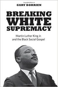 Breaking White Supremacy: Martin Luther King Jr. and the Black Social Gospel, Gary Dorrien