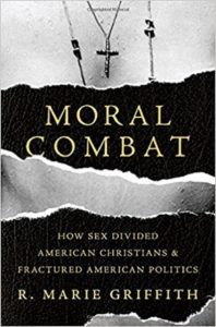 Moral Combat: How Sex Divided American Christians and Fractured American Politics, by R. Marie Griffith