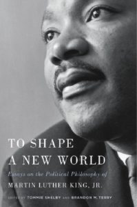 To Shape a New World: Essays on the Political Philosophy of Martin Luther King, Jr. by Tommie Shelby and Brandon M. Terry