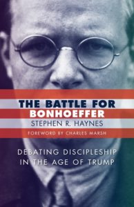 The Battle for Bonhoeffer: Debating Discipleship in the Age of Trump, by Stephen R. Haynes
