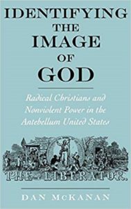 Identifying the Image of God: Radical Christians and Nonviolent Power in the Antebellum United States, by Dan Mckanan