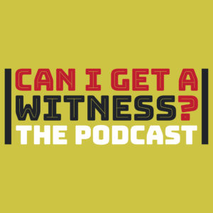 Can I Get a Witness? The Podcast