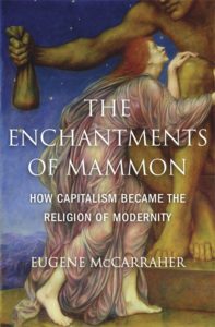 The Enchantments of Mammon: How Capitalism Became the Religion of Modernity, by Eugene McCarraher