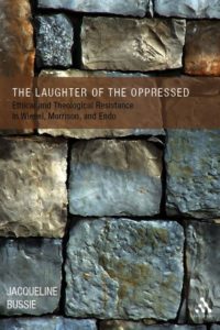 The Laughter of the Oppressed: Ethical and Theological Resistance in Wiesel, Morrison, and Endo, by Jacqueline Bussie