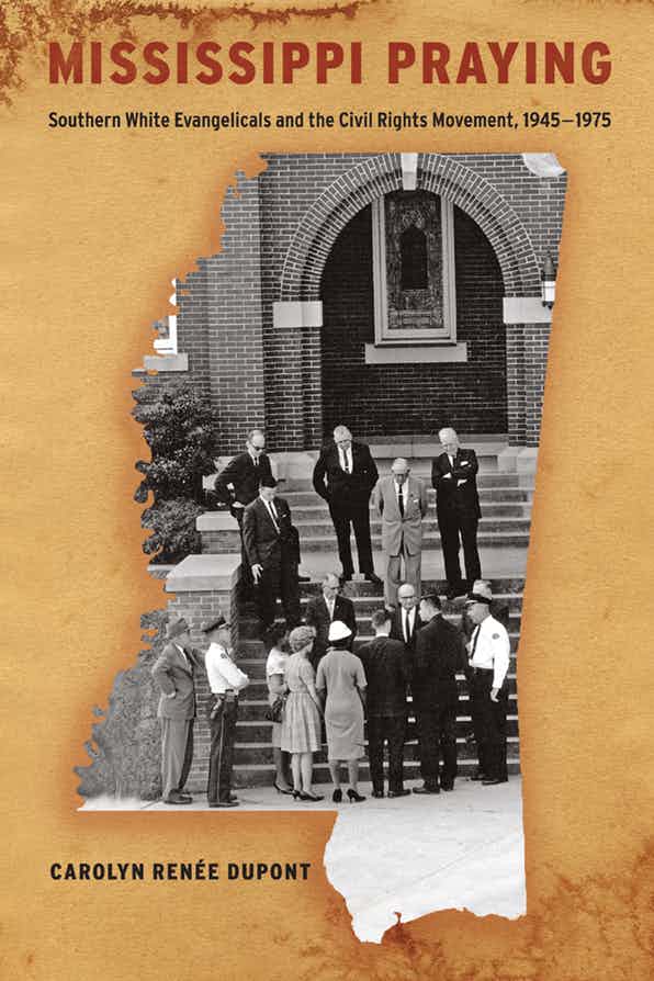 Mississippi Praying: Southern White Evangelicals and the Civil Rights Movement, 1945-1975