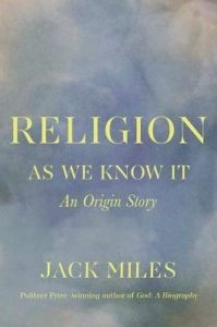 Religion as We Know It: An Origin Story, by Jack Miles