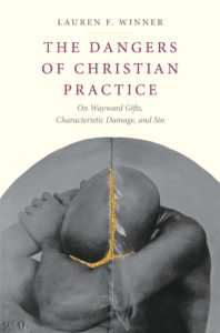 The Dangers of Christian Practice: On Wayward Gifts, Characteristic Damage, and Sin, by Lauren F. Winner
