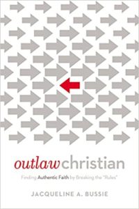 Outlaw Christian: Finding Authentic Faith by Breaking the Rules, by Jacqueline Bussie