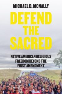 Defend the Sacred: Native American Religious Freedom beyond the First Amendment, by Michael D. McNally