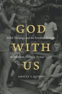 God with Us: Lived Theology and the Freedom Struggle in Americus, Georgia, 1942–1976, by Ansley L. Quiros