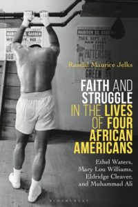 Faith and Struggle in the Lives of Four African Americans: Ethel Waters, Mary Lou Williams, Eldridge Cleaver, and Muhammad Ali, by Randal Jelks