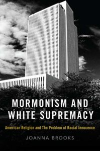 Mormonism and White Supremacy: American Religion and the Problem of Racial Innocence, by Joanna Brooks