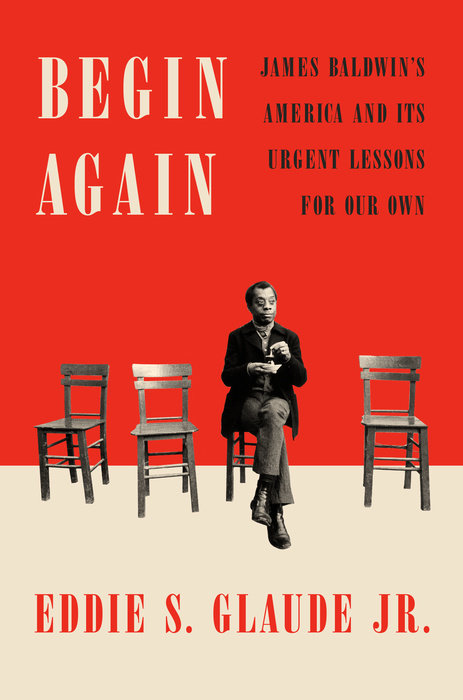 Begin Again: James Baldwin’s America and Its Urgent Lessons for Our Own