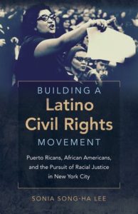 Building a Latino Civil Rights Movement: Puerto Ricans, African Americans, and the Pursuit of Racial Justice in New York City, by Sonia Song-Ha Lee