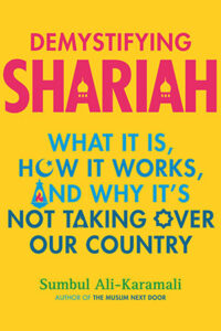 Demystifying Shariah: What It Is, How It Works, and Why It’s Not Taking Over Our Country, by Sumbul Ali-Karamali