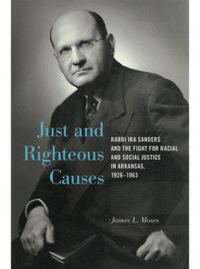 Just and Righteous Causes: Rabbi Ira Sanders and the Fight for Racial and Social Justice in Arkansas, 1926-1963, by James L. Moses