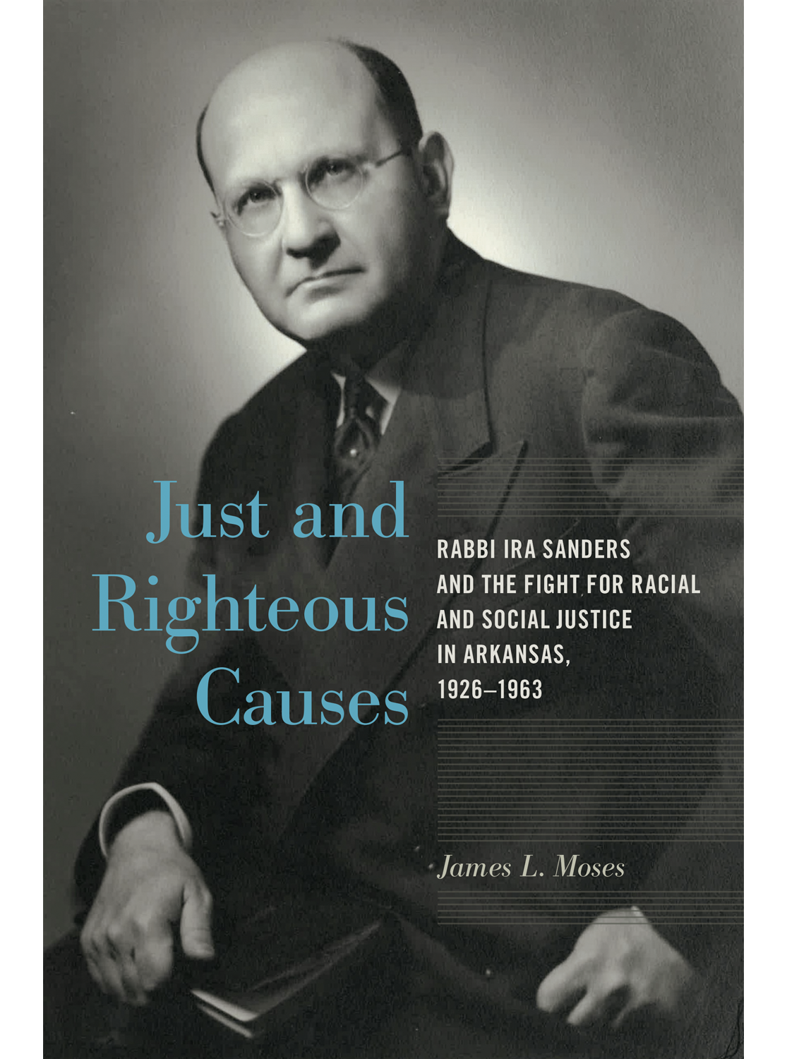 Just and Righteous Causes: Rabbi Ira Sanders and the Fight for Racial and Social Justice in Arkansas, 1926-1963