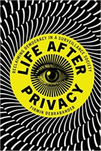 Life after Privacy: Reclaiming Democracy in a Surveillance Society, by Firmin DeBrabander