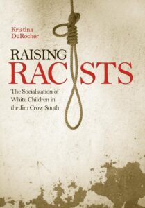 Raising Racists: The Socialization of White Children in the Jim Crow South, by Kristina DuRocher