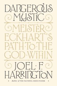 Dangerous Mystic: Meister Eckhart’s Path to God Within, by Joel F. Harrington