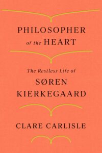 Philosopher of the Heart: The Restless Life of Søren Kierkegaard, by Clare Carlisle