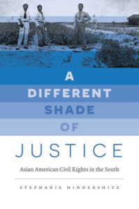 A Different Shade of Justice: Asian American Civil Rights in the South, by Stephanie Hinnershitz