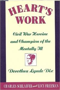 Heart's Work: Civil War Heroine and Champion of the Mentally Ill, Dorothea Lynde Dix, by Charles Schlaifer and Lucy Freeman