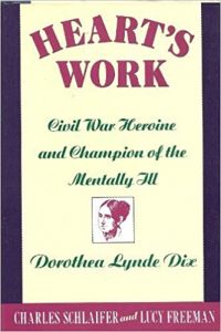 Heart's Work: Civil War Heroine and Champion of the Mentally Ill, Dorothea Lynde Dix, by Charles Schlaifer and Lucy Freeman