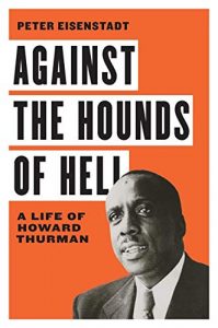 Against the Hounds of Hell: A Life of Howard Thurman, by Peter Eisenstadt