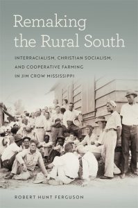 Remaking the Rural South: Interracialism, Christian Socialism, and Cooperative Farming in Jim Crow Mississippi, by Robert Hunt Ferguson