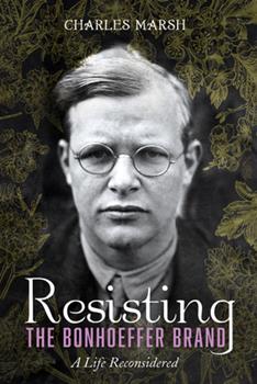 Resisting the Bonhoeffer Brand: A Life Reconsidered