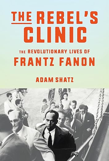 The Rebel Clinic: The Revolutionary Lives of Frantz Fanon