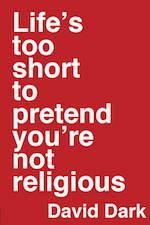 David Dark - Life's Too Short to Pretend You're Not Religious - publications page